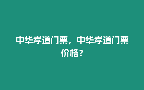 中華孝道門票，中華孝道門票價(jià)格？