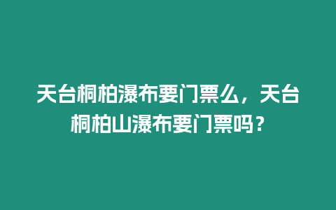 天臺(tái)桐柏瀑布要門票么，天臺(tái)桐柏山瀑布要門票嗎？