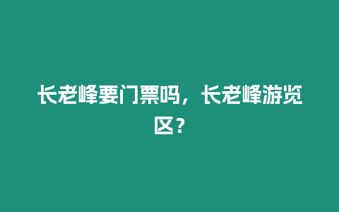 長老峰要門票嗎，長老峰游覽區？