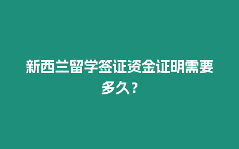 新西蘭留學(xué)簽證資金證明需要多久？
