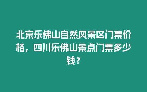 北京樂佛山自然風景區(qū)門票價格，四川樂佛山景點門票多少錢？