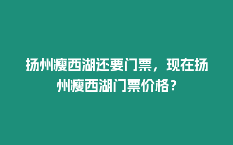 揚州瘦西湖還要門票，現(xiàn)在揚州瘦西湖門票價格？