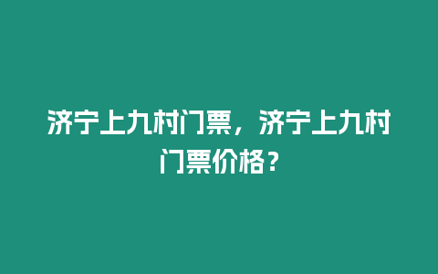 濟(jì)寧上九村門票，濟(jì)寧上九村門票價格？