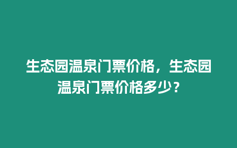 生態園溫泉門票價格，生態園溫泉門票價格多少？