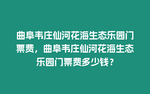 曲阜韋莊仙河花海生態樂園門票費，曲阜韋莊仙河花海生態樂園門票費多少錢？
