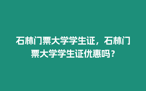 石林門票大學學生證，石林門票大學學生證優惠嗎？