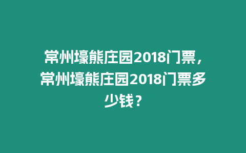 常州壕熊莊園2018門票，常州壕熊莊園2018門票多少錢？