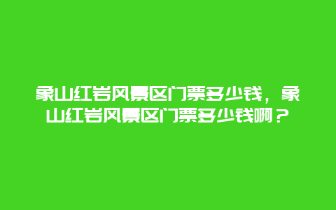 象山紅巖風景區(qū)門票多少錢，象山紅巖風景區(qū)門票多少錢啊？