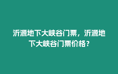 沂源地下大峽谷門票，沂源地下大峽谷門票價格？