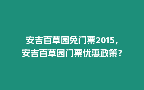 安吉百草園免門票2015，安吉百草園門票優惠政策？
