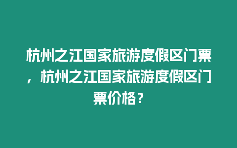 杭州之江國家旅游度假區(qū)門票，杭州之江國家旅游度假區(qū)門票價(jià)格？