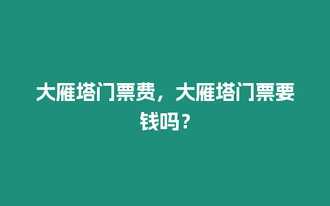 大雁塔門票費(fèi)，大雁塔門票要錢嗎？