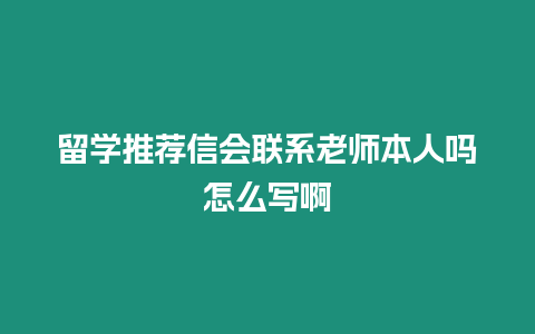 留學推薦信會聯系老師本人嗎怎么寫啊