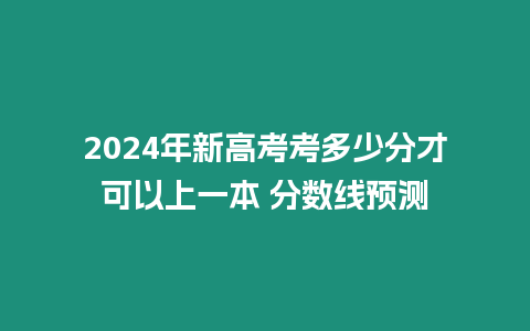 2024年新高考考多少分才可以上一本 分數(shù)線預測