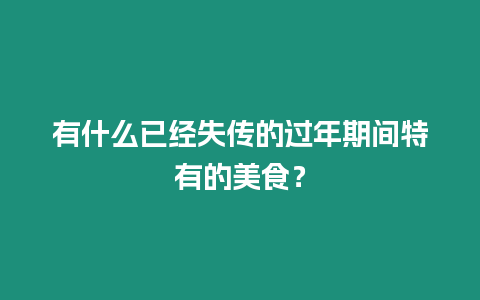 有什么已經失傳的過年期間特有的美食？
