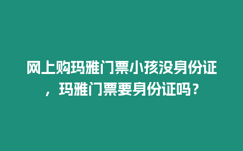 網上購瑪雅門票小孩沒身份證，瑪雅門票要身份證嗎？