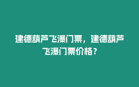 建德葫蘆飛瀑門票，建德葫蘆飛瀑門票價格？