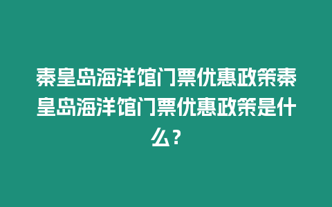 秦皇島海洋館門(mén)票優(yōu)惠政策秦皇島海洋館門(mén)票優(yōu)惠政策是什么？