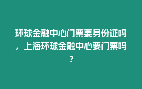 環(huán)球金融中心門(mén)票要身份證嗎，上海環(huán)球金融中心要門(mén)票嗎？