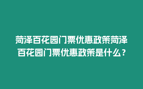 菏澤百花園門票優惠政策菏澤百花園門票優惠政策是什么？
