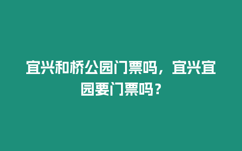 宜興和橋公園門票嗎，宜興宜園要門票嗎？
