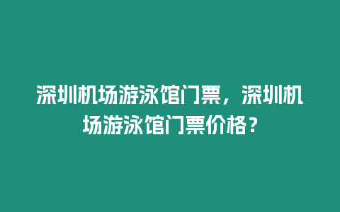 深圳機(jī)場(chǎng)游泳館門票，深圳機(jī)場(chǎng)游泳館門票價(jià)格？