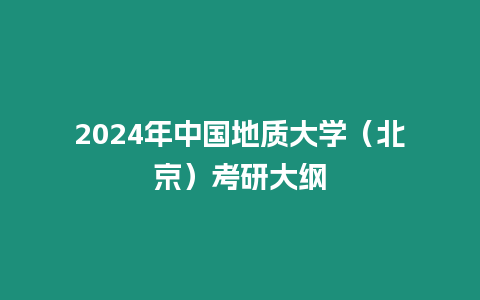 2024年中國(guó)地質(zhì)大學(xué)（北京）考研大綱