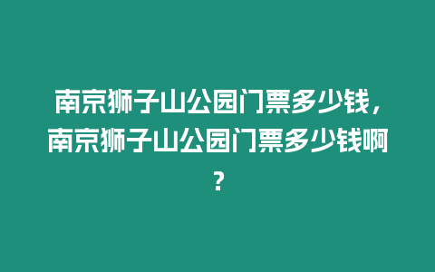南京獅子山公園門票多少錢，南京獅子山公園門票多少錢啊？