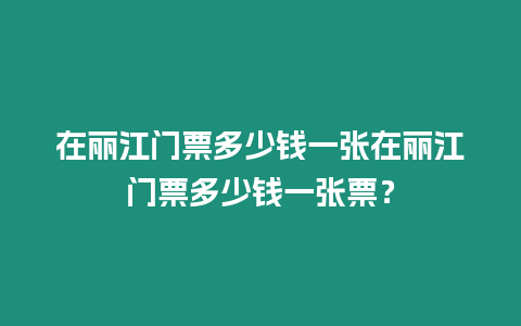 在麗江門票多少錢一張在麗江門票多少錢一張票？