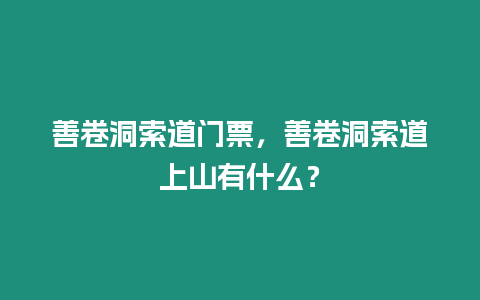 善卷洞索道門票，善卷洞索道上山有什么？