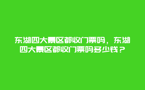 東湖四大景區(qū)都收門票嗎，東湖四大景區(qū)都收門票嗎多少錢？