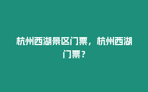 杭州西湖景區(qū)門票，杭州西湖門票？