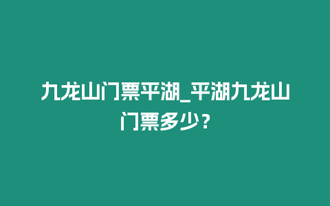 九龍山門票平湖_平湖九龍山門票多少？