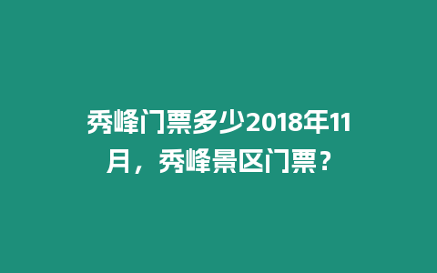 秀峰門票多少2018年11月，秀峰景區(qū)門票？