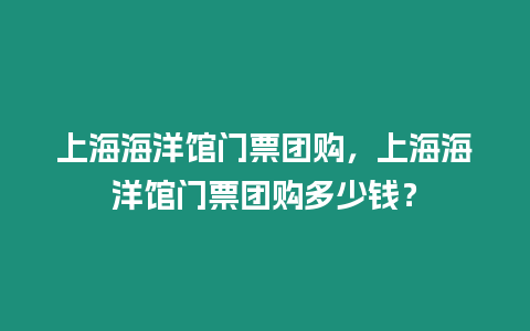 上海海洋館門票團購，上海海洋館門票團購多少錢？