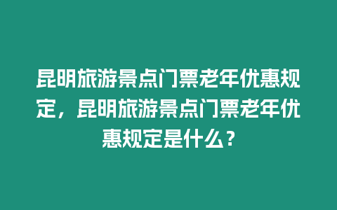 昆明旅游景點(diǎn)門票老年優(yōu)惠規(guī)定，昆明旅游景點(diǎn)門票老年優(yōu)惠規(guī)定是什么？