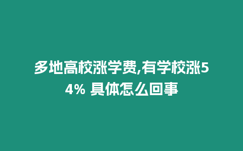 多地高校漲學(xué)費(fèi),有學(xué)校漲54% 具體怎么回事