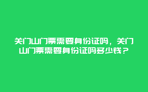 關門山門票需要身份證嗎，關門山門票需要身份證嗎多少錢？