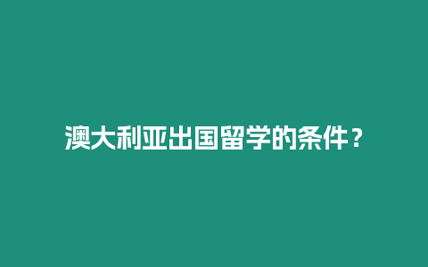 澳大利亞出國(guó)留學(xué)的條件？