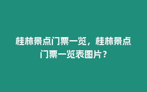 桂林景點(diǎn)門(mén)票一覽，桂林景點(diǎn)門(mén)票一覽表圖片？