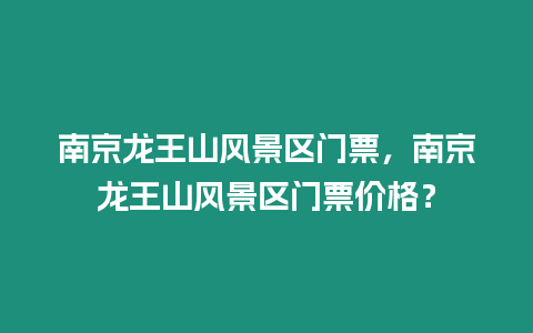 南京龍王山風景區門票，南京龍王山風景區門票價格？