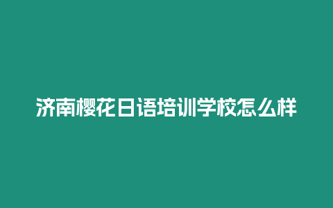 濟(jì)南櫻花日語培訓(xùn)學(xué)校怎么樣