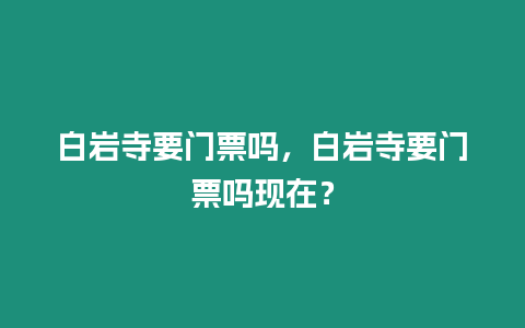 白巖寺要門票嗎，白巖寺要門票嗎現在？