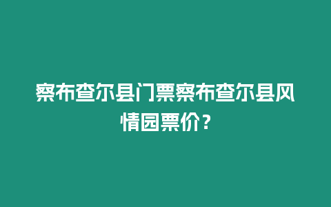 察布查爾縣門票察布查爾縣風情園票價？