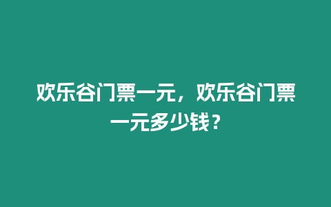 歡樂谷門票一元，歡樂谷門票一元多少錢？