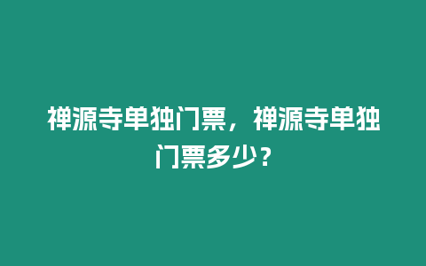 禪源寺單獨門票，禪源寺單獨門票多少？