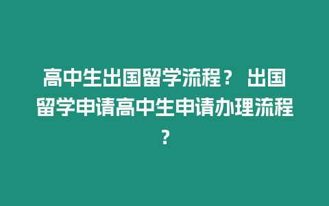 高中生出國留學流程？ 出國留學申請高中生申請辦理流程？