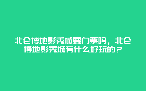 北侖博地影秀城要門票嗎，北侖博地影秀城有什么好玩的？
