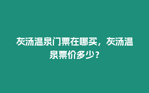 灰湯溫泉門票在哪買，灰湯溫泉票價(jià)多少？