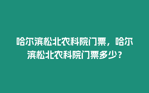 哈爾濱松北農科院門票，哈爾濱松北農科院門票多少？